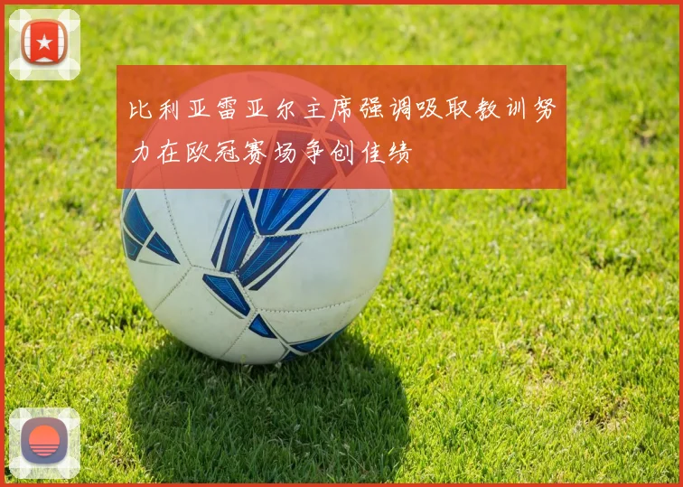 比利亚雷亚尔主席强调吸取教训努力在欧冠赛场争创佳绩