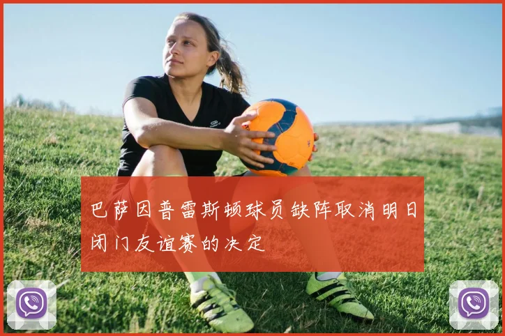 巴萨因普雷斯顿球员缺阵取消明日闭门友谊赛的决定