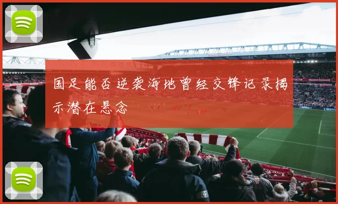 国足能否逆袭海地曾经交锋记录揭示潜在悬念