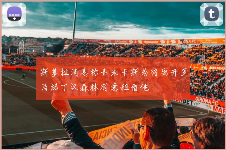 斯基拉消息称齐米卡斯或将离开罗马诺丁汉森林有意租借他